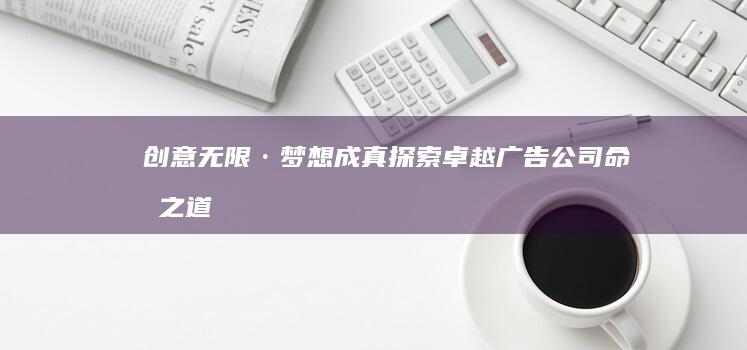 创意无限·梦想成真：探索卓越广告公司命名之道